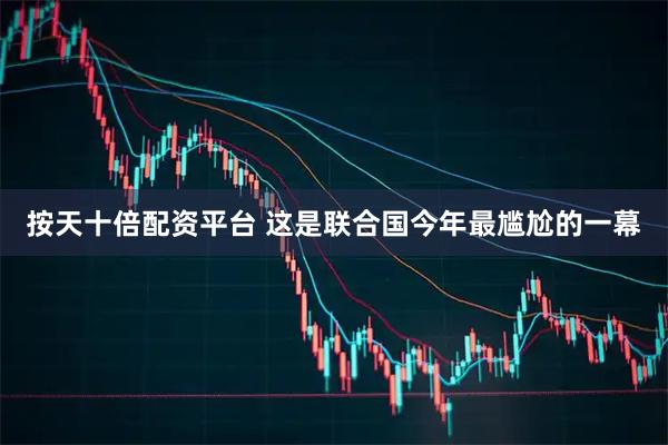 按天十倍配资平台 这是联合国今年最尴尬的一幕