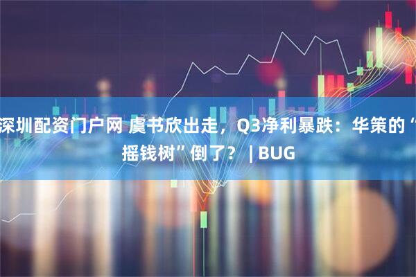深圳配资门户网 虞书欣出走,Q3净利暴跌:华策的“摇钱树”倒了? | BUG