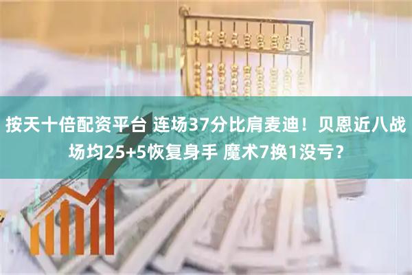 按天十倍配资平台 连场37分比肩麦迪！贝恩近八战场均25+5恢复身手 魔术7换1没亏？