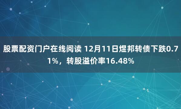 股票配资门户在线阅读 12月11日煜邦转债下跌0.71%,转股溢价率16.48%