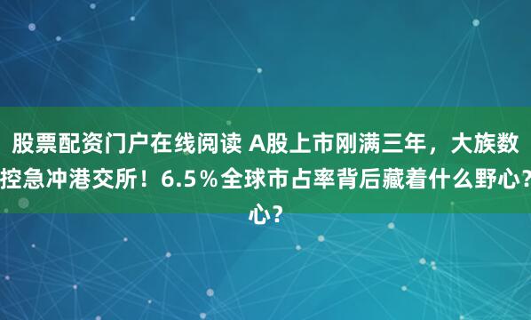 股票配资门户在线阅读 A股上市刚满三年，大族数控急冲港交所！6.5％全球市占率背后藏着什么野心？