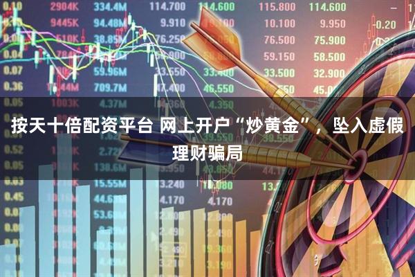 按天十倍配资平台 网上开户“炒黄金”，坠入虚假理财骗局