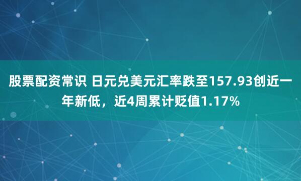 股票配资常识 日元兑美元汇率跌至157.93创近一年新低，近4周累计贬值1.17%