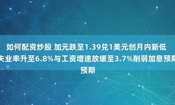 如何配资炒股 加元跌至1.39兑1美元创月内新低 失业率升至6.8%与工资增速放缓至3.7%削弱加息预期