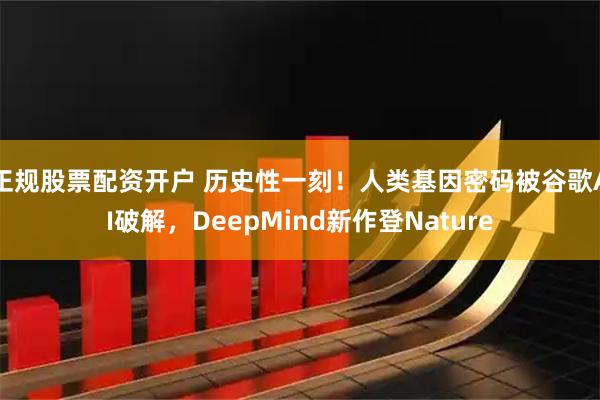 正规股票配资开户 历史性一刻！人类基因密码被谷歌AI破解，DeepMind新作登Nature