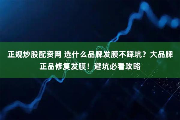 正规炒股配资网 选什么品牌发膜不踩坑?大品牌正品修复发膜!避坑必看攻略