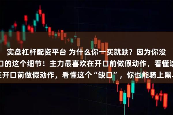 实盘杠杆配资平台 为什么你一买就跌？因为你没看到布林线“上轨”开口的这个细节！主力最喜欢在开口前做假动作，看懂这个“缺口”，你也能骑上黑马