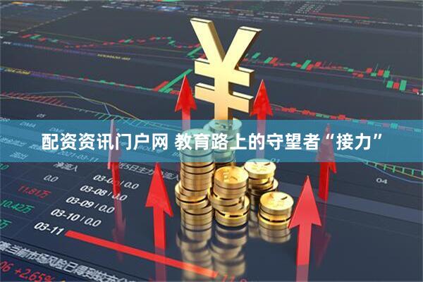 配资资讯门户网 教育路上的守望者“接力”