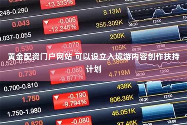 黄金配资门户网站 可以设立入境游内容创作扶持计划