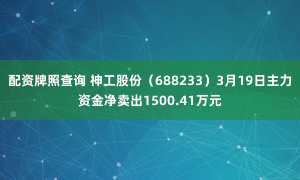 配资牌照查询 神工股份(688233)3月19日主力资金净卖出1500.41万元