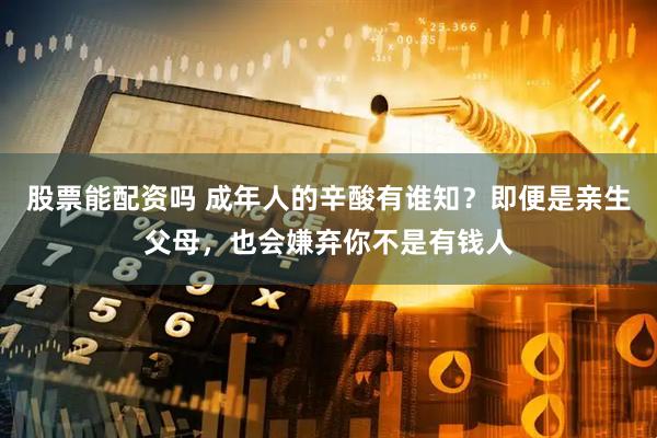 股票能配资吗 成年人的辛酸有谁知？即便是亲生父母，也会嫌弃你不是有钱人