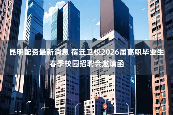 昆明配资最新消息 宿迁卫校2026届高职毕业生春季校园招聘会邀请函