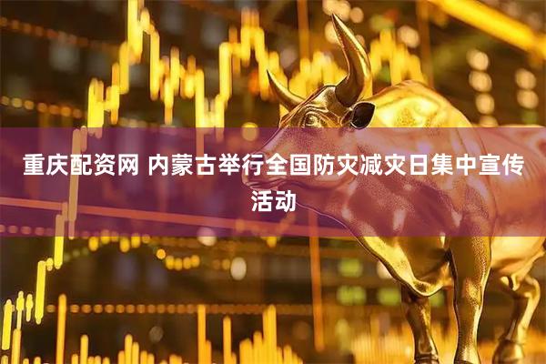 重庆配资网 内蒙古举行全国防灾减灾日集中宣传活动