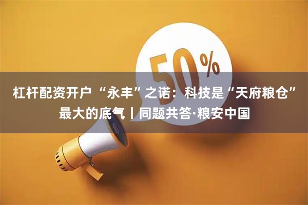 杠杆配资开户 “永丰”之诺:科技是“天府粮仓”最大的底气丨同题共答·粮安中国